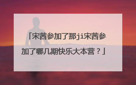 宋茜参加了那ji宋茜参加了哪几期快乐大本营？