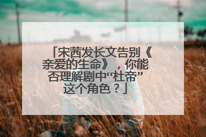 宋茜发长文告别《亲爱的生命》,你能否理解剧中“杜帝”这个角色?