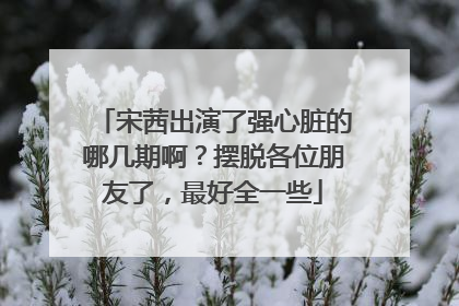 宋茜出演了强心脏的哪几期啊？摆脱各位朋友了，最好全一些