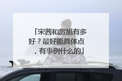 宋茜和厉旭有多好?最好能具体点,有事例什么的