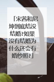 宋茜和尼坤到底结没结婚?如果没有结婚为什么还会有婚纱照?