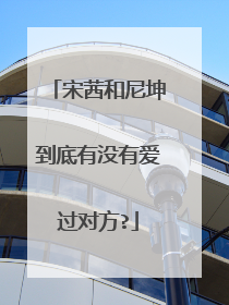 宋茜和尼坤到底有没有爱过对方?