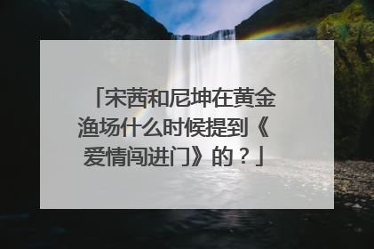 宋茜和尼坤在黄金渔场什么时候提到《爱情闯进门》的？