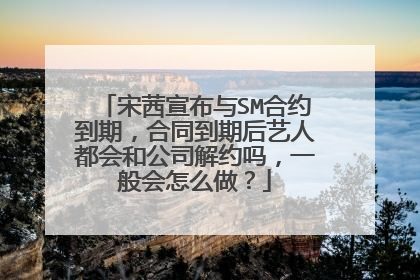 宋茜宣布与SM合约到期,合同到期后艺人都会和公司解约吗,一般会怎么做?