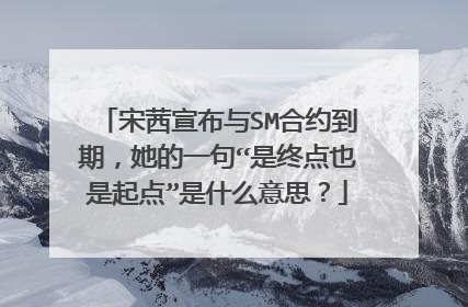 宋茜宣布与SM合约到期，她的一句“是终点也是起点”是什么意思？