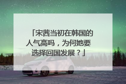 宋茜当初在韩国的人气高吗，为何她要选择回国发展？
