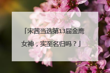 宋茜当选第13届金鹰女神，实至名归吗？