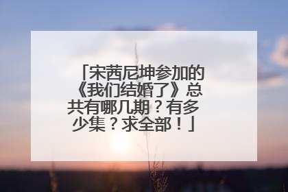 宋茜尼坤参加的《我们结婚了》总共有哪几期？有多少集？求全部！