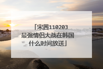 宋茜110203最强情侣大战在韩国什么时间放送