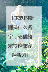 宋轶的新剧是什么名字,郭麒麟宋轶这部穿越新剧