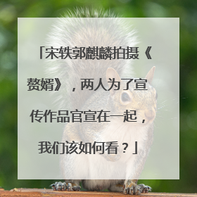 宋轶郭麒麟拍摄《赘婿》,两人为了宣传作品官宣在一起,我们该如何看?