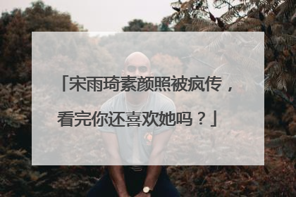 宋雨琦素颜照被疯传，看完你还喜欢她吗？