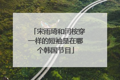宋雨琦和闫桉穿一样的短袖是在哪个韩国节目