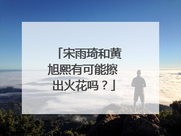 宋雨琦和黄旭熙有可能擦出火花吗？