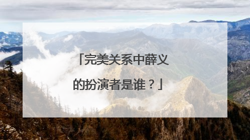 完美关系中薛义的扮演者是谁？