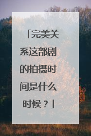 完美关系这部剧的拍摄时间是什么时候？