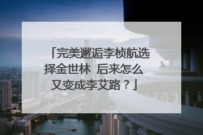 完美邂逅李桢航选择金世林 后来怎么又变成李艾路?