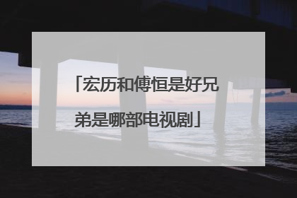 宏历和傅恒是好兄弟是哪部电视剧