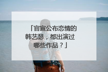 官宣公布恋情的韩艺瑟，都出演过哪些作品？