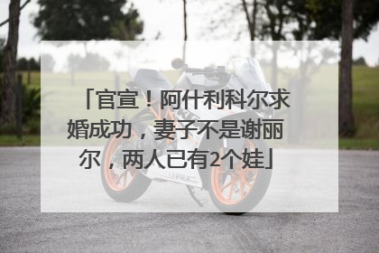 官宣！阿什利科尔求婚成功，妻子不是谢丽尔，两人已有2个娃