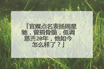 官媒点名表扬周星驰,曾捐骨髓,低调慈善20年,他如今怎么样了?