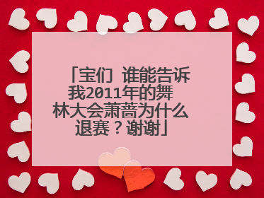 宝们 谁能告诉我2011年的舞林大会萧蔷为什么退赛？谢谢