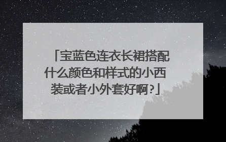 宝蓝色连衣长裙搭配什么颜色和样式的小西装或者小外套好啊?