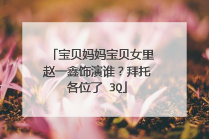 宝贝妈妈宝贝女里赵一鑫饰演谁？拜托各位了 3Q