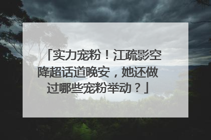 实力宠粉！江疏影空降超话道晚安，她还做过哪些宠粉举动？
