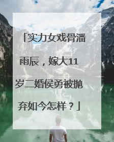 实力女戏骨潘雨辰，嫁大11岁二婚侯勇被抛弃如今怎样？