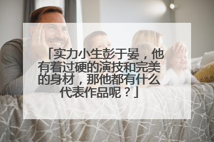 实力小生彭于晏，他有着过硬的演技和完美的身材，那他都有什么代表作品呢？