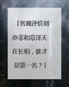 客观评价刘亦菲和章泽天在长相,谁才是第一名?