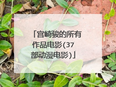 宫崎骏的所有作品电影(37部动漫电影)