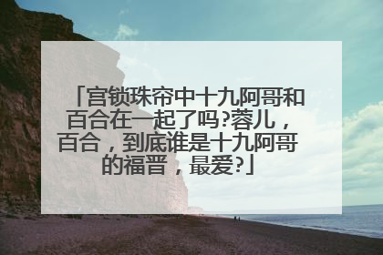 宫锁珠帘中十九阿哥和百合在一起了吗?蓉儿，百合，到底谁是十九阿哥的福晋，最爱?