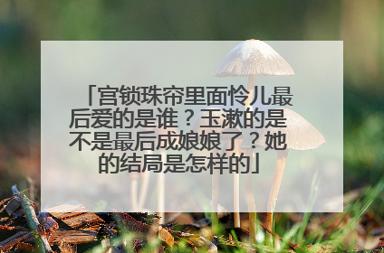 宫锁珠帘里面怜儿最后爱的是谁？玉漱的是不是最后成娘娘了？她的结局是怎样的