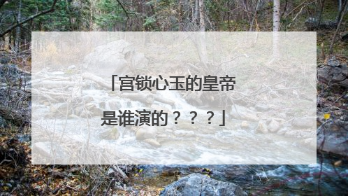 宫锁心玉的皇帝是谁演的？？？