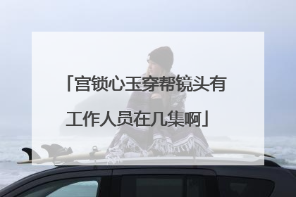 宫锁心玉穿帮镜头有工作人员在几集啊