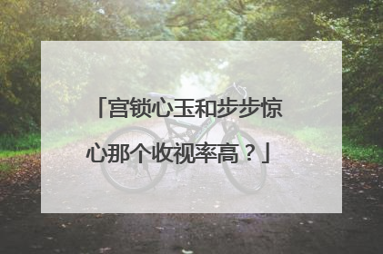 宫锁心玉和步步惊心那个收视率高？