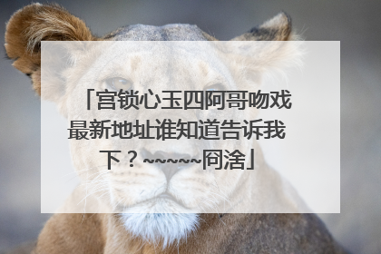 宫锁心玉四阿哥吻戏最新地址谁知道告诉我下?~~~~~冏涻