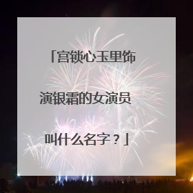 宫锁心玉里饰演银霜的女演员叫什么名字？