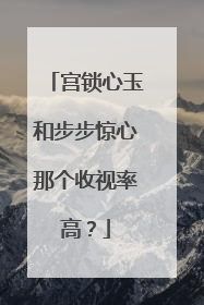 宫锁心玉和步步惊心那个收视率高？