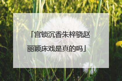 宫锁沉香朱梓骁赵丽颖床戏是真的吗