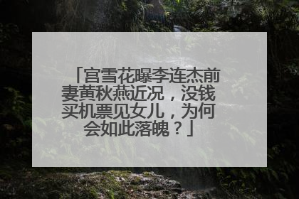 宫雪花曝李连杰前妻黄秋燕近况，没钱买机票见女儿，为何会如此落魄？