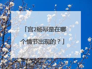 宫2杨幂是在哪个情节出现的？