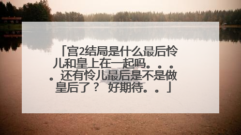 宫2结局是什么最后怜儿和皇上在一起吗。。。。还有怜儿最后是不是做皇后了? 好期待。。