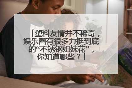 塑料友情并不稀奇，娱乐圈有很多力挺到底的“不锈钢姐妹花”，你知道哪些？