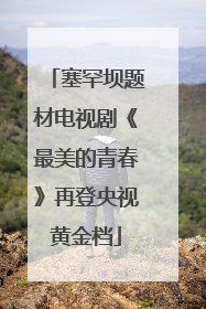 塞罕坝题材电视剧《最美的青春》再登央视黄金档