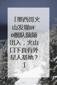 墨西哥火山发现UFO舰队频频出入,火山口下真有外星人基地?