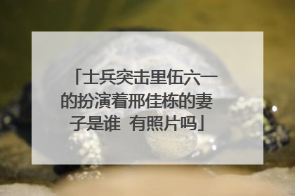 士兵突击里伍六一的扮演着邢佳栋的妻子是谁 有照片吗