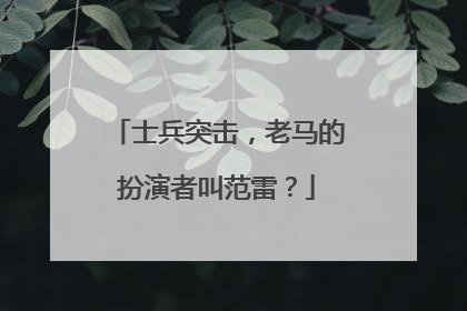 士兵突击,老马的扮演者叫范雷?